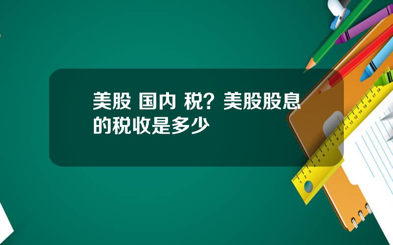 美股 国内 税？美股股息的税收是多少